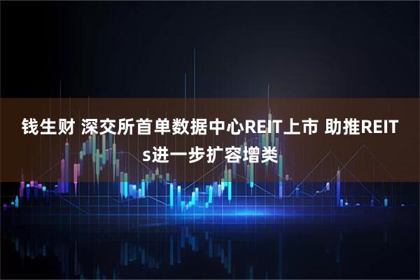 钱生财 深交所首单数据中心REIT上市 助推REITs进一步扩容增类