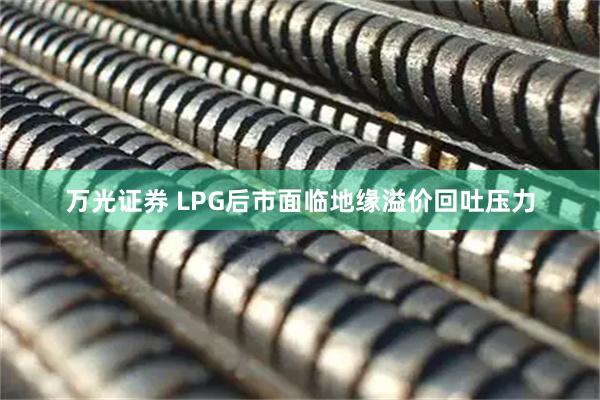 万光证券 LPG后市面临地缘溢价回吐压力