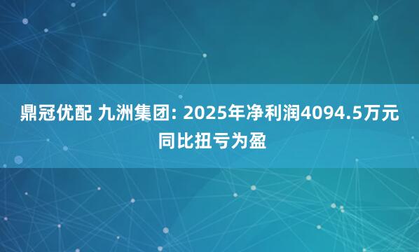 鼎冠优配 九洲集团: 2025年净利润4094.5万元 同比扭亏为盈
