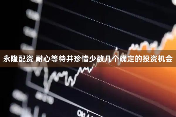 永隆配资 耐心等待并珍惜少数几个确定的投资机会