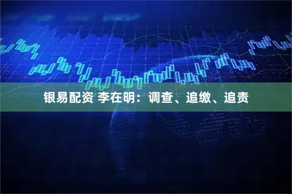 银易配资 李在明：调查、追缴、追责