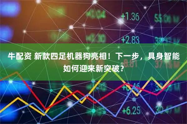 牛配资 新款四足机器狗亮相！下一步，具身智能如何迎来新突破？